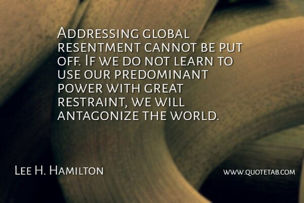Lee H. Hamilton Quote About World, Use, Resentment: Addressing Global Resentment Cannot Be...