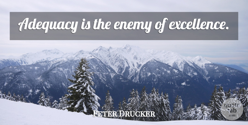Peter Drucker Quote About Excellence, Enemy, Adequacy: Adequacy Is The Enemy Of...