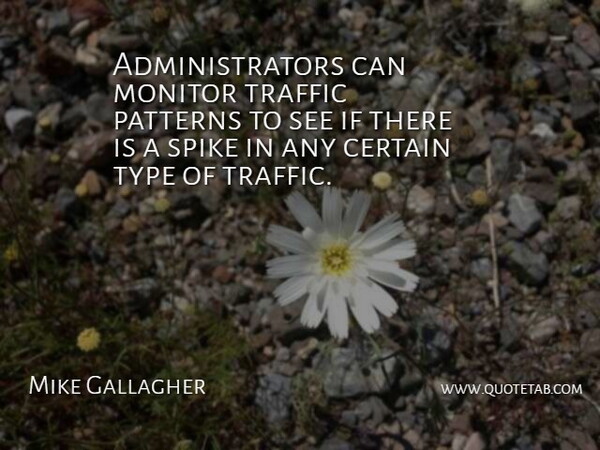 Mike Gallagher Quote About Certain, Monitor, Patterns, Spike, Traffic: Administrators Can Monitor Traffic Patterns...