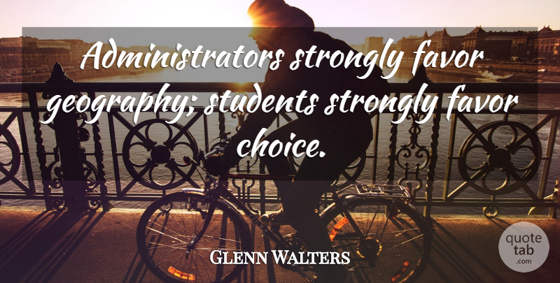 Glenn Walters Quote About Favor, Strongly, Students: Administrators Strongly Favor Geography Students...