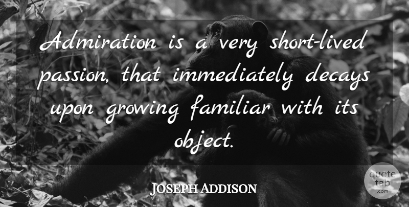 Joseph Addison Quote About Passion, Admiration And Respect, Decay: Admiration Is A Very Short...
