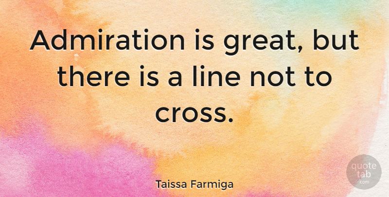 Taissa Farmiga Quote About Great: Admiration Is Great But There...
