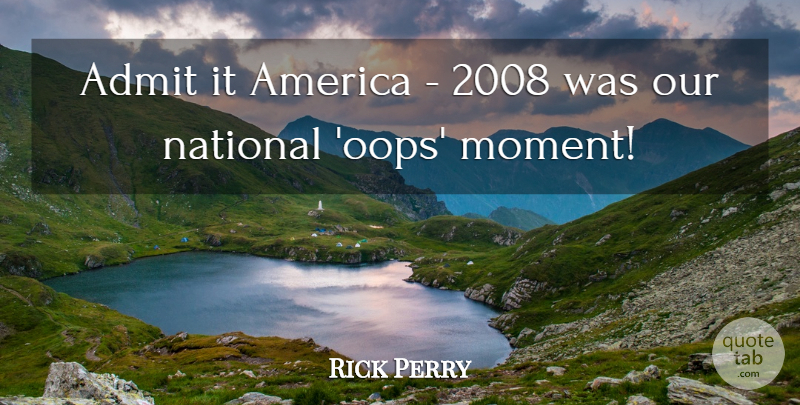Rick Perry Quote About America, Moments: Admit It America 2008 Was...