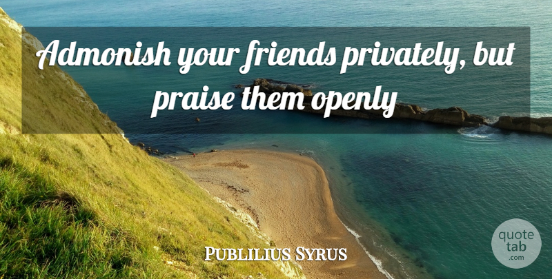 Publilius Syrus Quote About Friendship, Praise, Admonish: Admonish Your Friends Privately But...