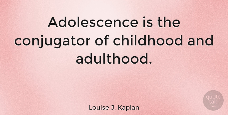 Louise J. Kaplan Quote About Childhood, Adolescence, Adulthood: Adolescence Is The Conjugator Of...