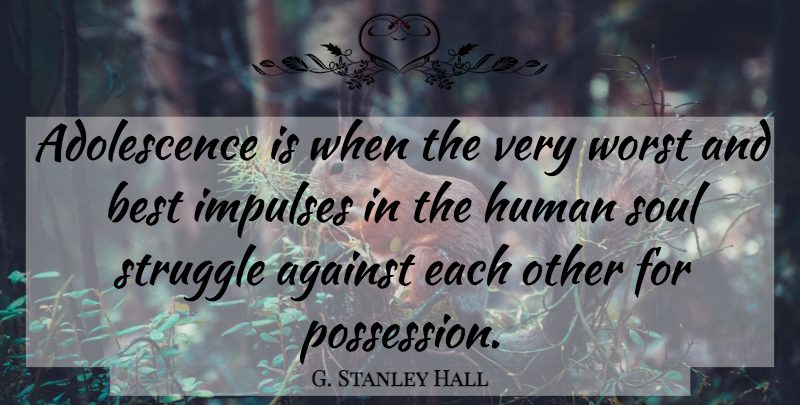 G. Stanley Hall Quote About Struggle, Soul, Impulse: Adolescence Is When The Very...
