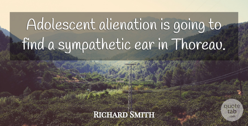 Richard Smith Quote About Adolescent, Alienation, Ear: Adolescent Alienation Is Going To...