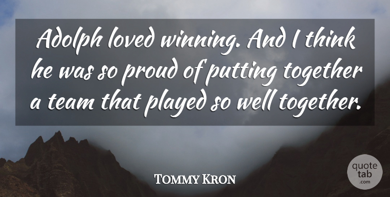 Tommy Kron Quote About Loved, Played, Proud, Putting, Team: Adolph Loved Winning And I...