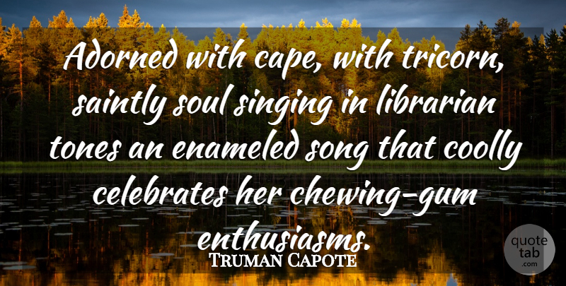 Truman Capote Quote About Adorned, Librarian, Singing, Song, Soul: Adorned With Cape With Tricorn...