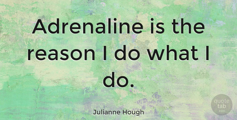 Julianne Hough Quote About Reason, Adrenaline: Adrenaline Is The Reason I...