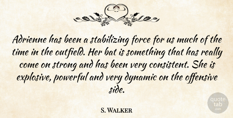S. Walker Quote About Bat, Dynamic, Force, Offensive, Powerful: Adrienne Has Been A Stabilizing...