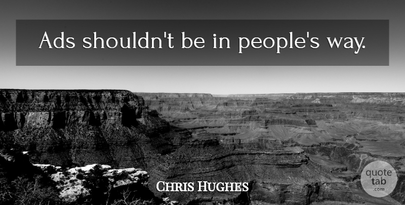 Chris Hughes Quote About People, Way, Ads: Ads Shouldnt Be In Peoples...