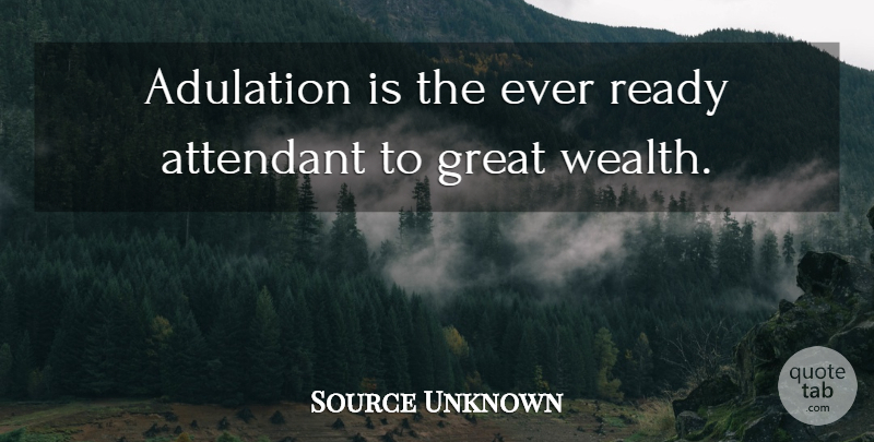 Source Unknown Quote About Adulation, Great, Ready, Wealth: Adulation Is The Ever Ready...