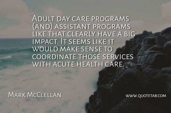 Mark McClellan Quote About Acute, Adult, Assistant, Care, Clearly: Adult Day Care Programs And...