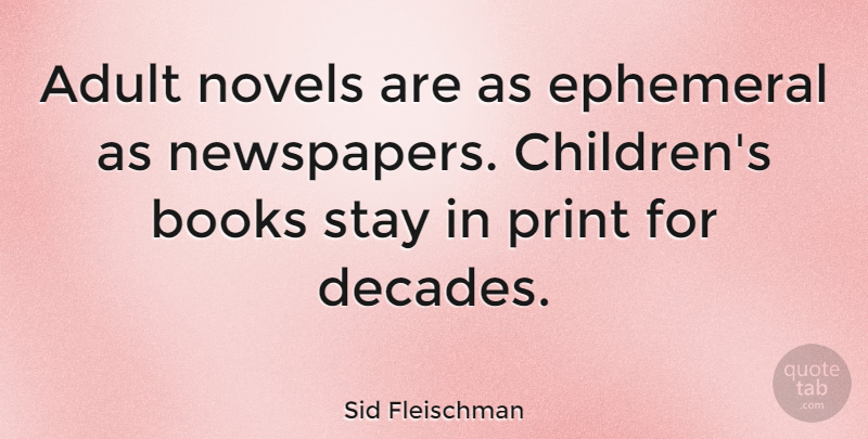 Sid Fleischman Quote About Ephemeral, Novels, Print, Stay: Adult Novels Are As Ephemeral...
