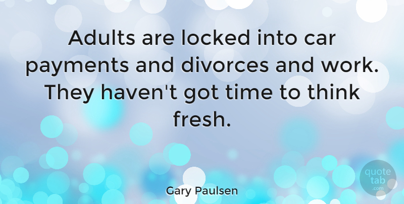 Gary Paulsen Quote About Divorce, Thinking, Car: Adults Are Locked Into Car...