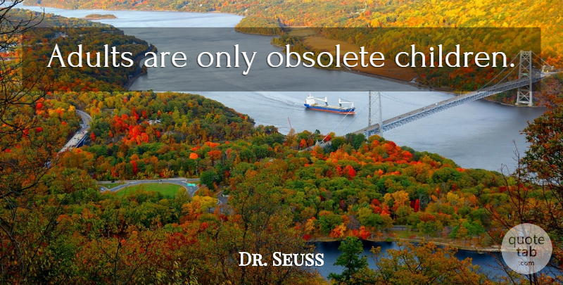 Dr. Seuss Quote About Children, Adults, Obsolete: Adults Are Only Obsolete Children...