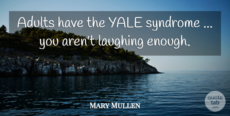 Mary Mullen Quote About Laughing, Syndrome, Yale: Adults Have The Yale Syndrome...