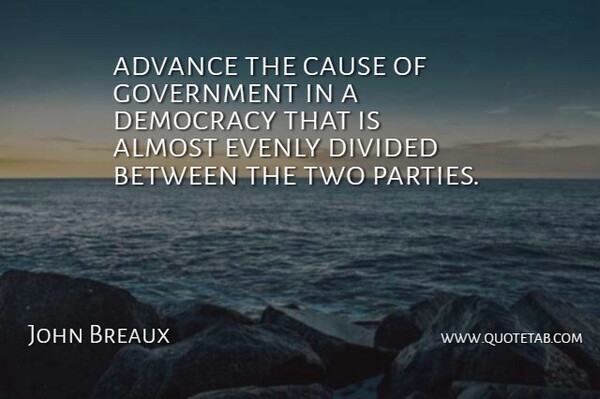 John Breaux Quote About Advance, Almost, Cause, Democracy, Divided: Advance The Cause Of Government...