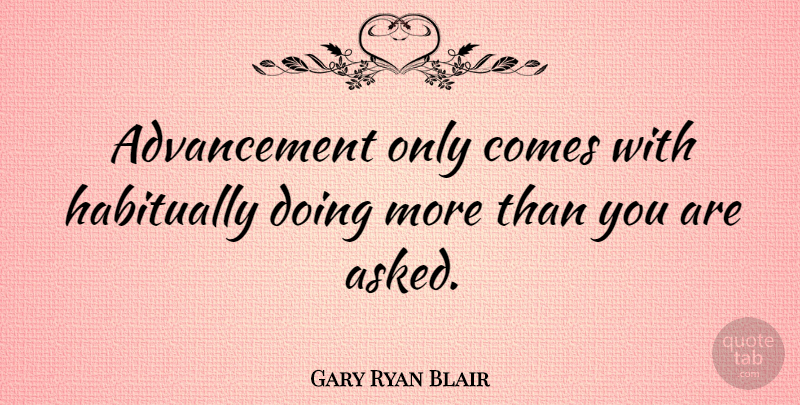 Gary Ryan Blair Quote About undefined: Advancement Only Comes With Habitually...