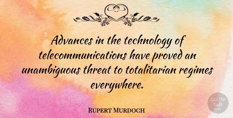 Rupert Murdoch Quote About Technology, Regimes, Threat: Advances In The Technology Of...
