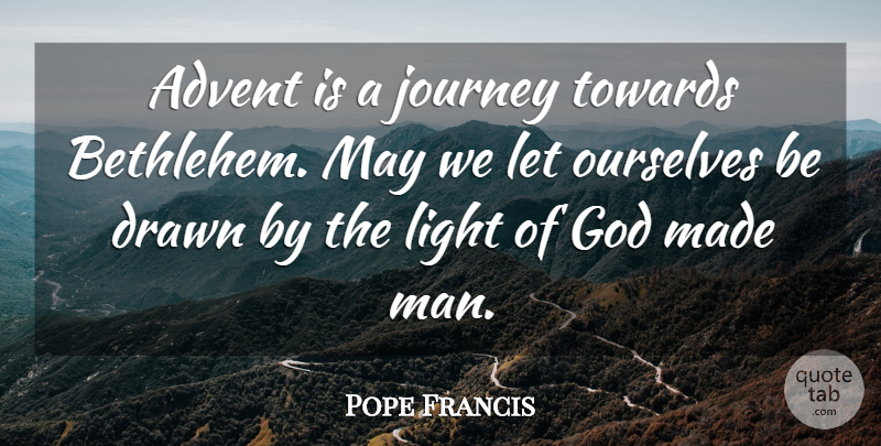 Pope Francis Quote About Journey, Men, Light: Advent Is A Journey Towards...