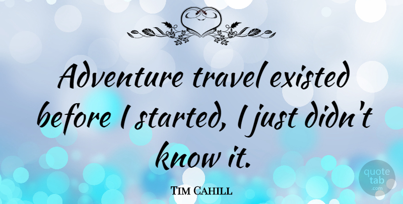 Tim Cahill Quote About Adventure, Travel Adventure, Knows: Adventure Travel Existed Before I...