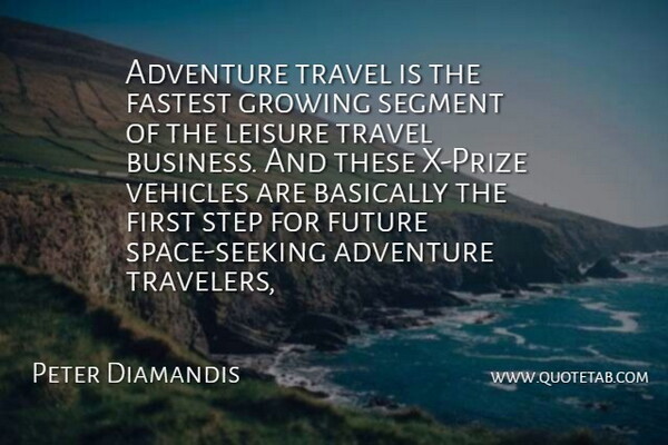 Peter Diamandis Quote About Adventure, Basically, Fastest, Future, Growing: Adventure Travel Is The Fastest...