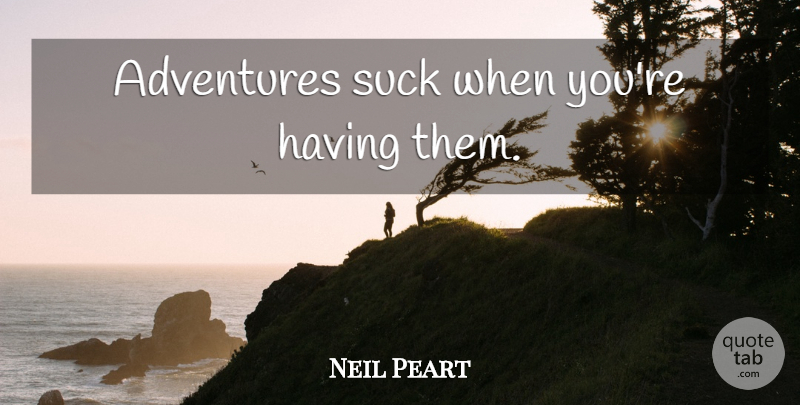 Neil Peart Quote About Adventure: Adventures Suck When Youre Having...