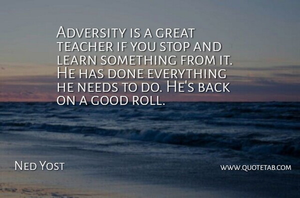 Ned Yost Quote About Adversity, Good, Great, Learn, Needs: Adversity Is A Great Teacher...