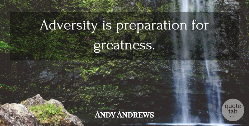 Andy Andrews Quote About Adversity, Greatness, Preparation: Adversity Is Preparation For Greatness...