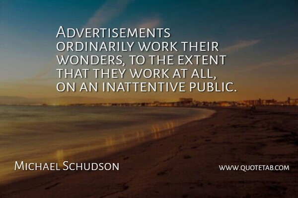 Michael Schudson Quote About Advertising, Wonder, Advertisements: Advertisements Ordinarily Work Their Wonders...