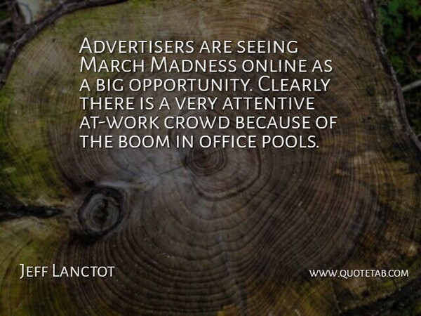 Jeff Lanctot Quote About Attentive, Boom, Clearly, Crowd, Madness: Advertisers Are Seeing March Madness...