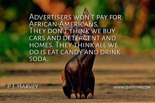 P. J. Harvey Quote About Buy, Candy, Cars, Drink, Eat: Advertisers Wont Pay For African...