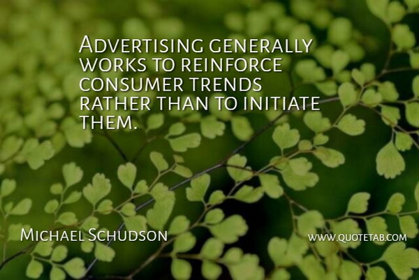 Michael Schudson Quote About Trends, Advertising, Consumers: Advertising Generally Works To Reinforce...