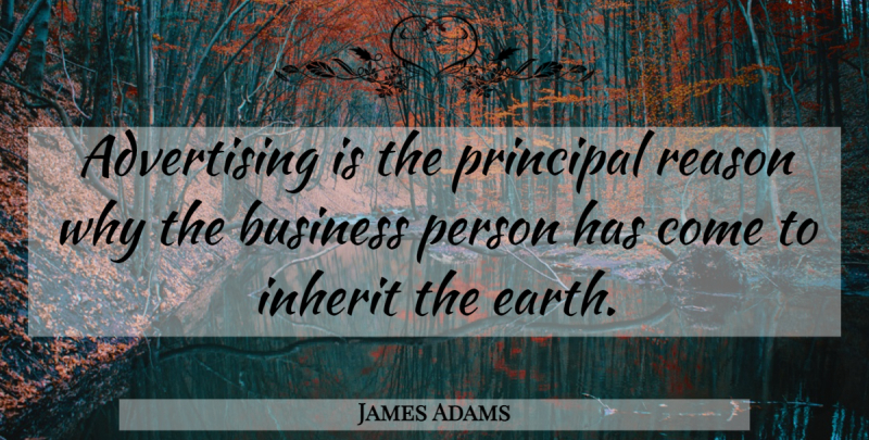 James Adams Quote About Advertising Business, Earth, Reason Why: Advertising Is The Principal Reason...
