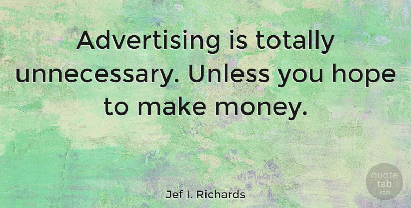 Jef I. Richards Quote About Advertising, American Journalist, Hope, Totally, Unless: Advertising Is Totally Unnecessary Unless...