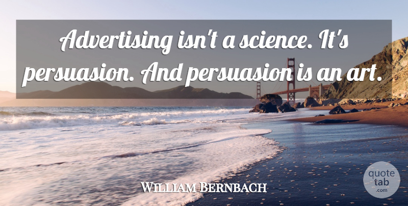 William Bernbach Quote About Advertising, American Businessman, Persuasion: Advertising Isnt A Science Its...