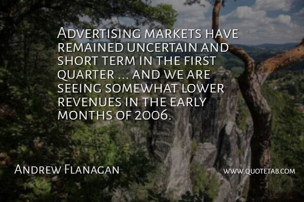 Andrew Flanagan Quote About Advertising, Early, Lower, Markets, Months: Advertising Markets Have Remained Uncertain...