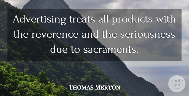 Thomas Merton Quote About Advertising, Treats, Reverence: Advertising Treats All Products With...