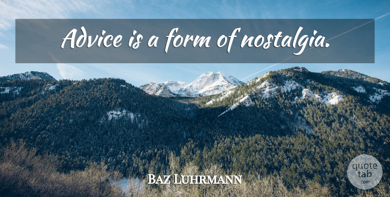 Baz Luhrmann Quote About Advice, Nostalgia, Form: Advice Is A Form Of...