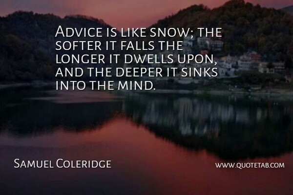 Samuel Coleridge Quote About Advice, Deeper, Dwells, Falls, Longer: Advice Is Like Snow The...