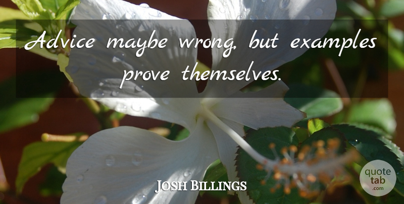 Josh Billings Quote About Advice, Example, Prove: Advice Maybe Wrong But Examples...