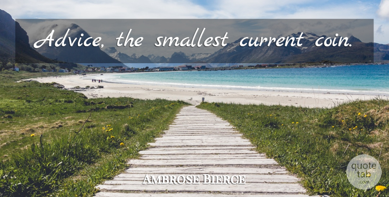 Ambrose Bierce Quote About Advice, Coins, Currents: Advice The Smallest Current Coin...
