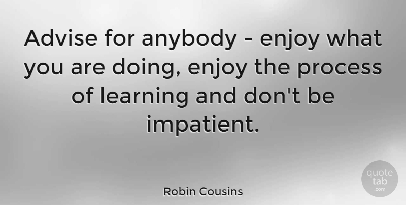 Robin Cousins Quote About Athlete, Impatient, Process: Advise For Anybody Enjoy What...