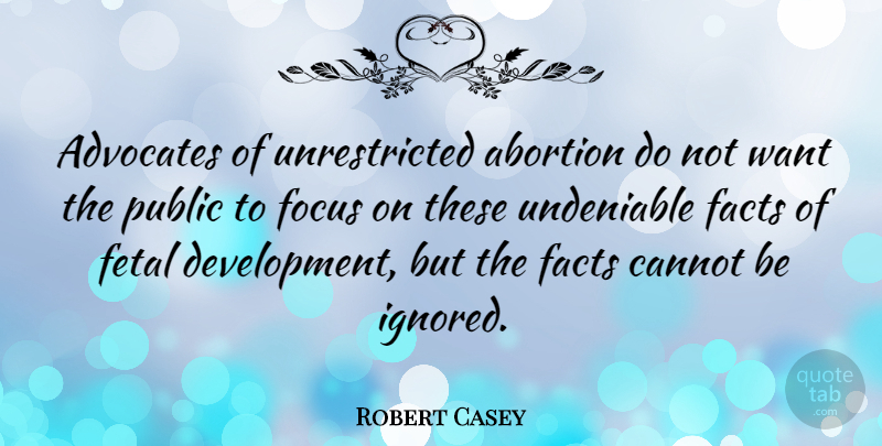 Robert Casey Quote About Cannot, Facts, Public, Undeniable: Advocates Of Unrestricted Abortion Do...