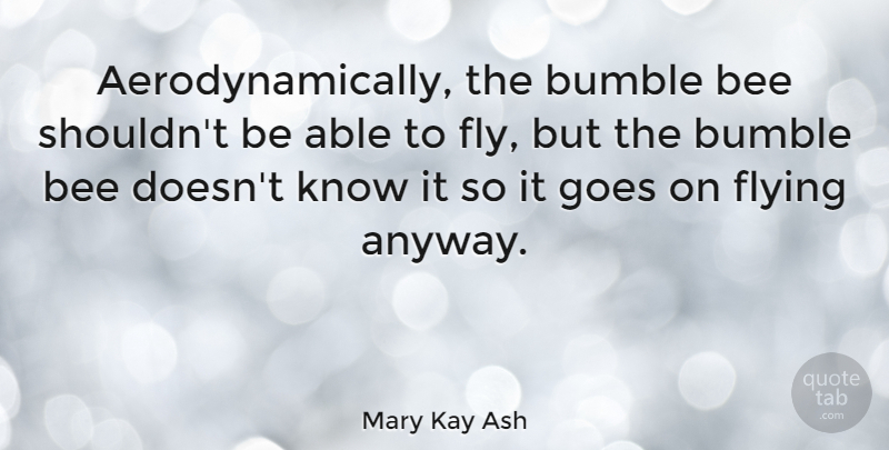 Mary Kay Ash Quote About Inspirational, Motivational, Positive: Aerodynamically The Bumble Bee Shouldnt...