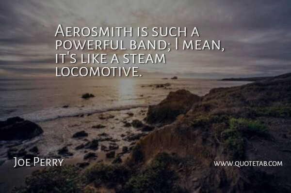 Joe Perry Quote About Powerful, Mean, Band: Aerosmith Is Such A Powerful...