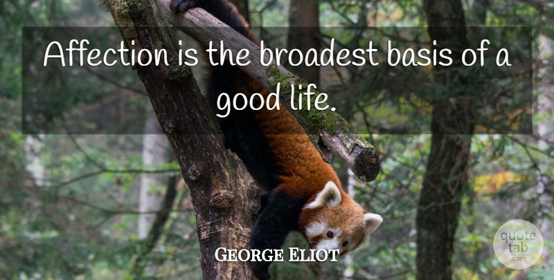 George Eliot Quote About Life, Good Life, Affection: Affection Is The Broadest Basis...