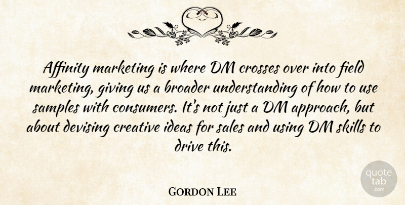 Gordon Lee Quote About Affinity, Broader, Creative, Crosses, Drive: Affinity Marketing Is Where Dm...